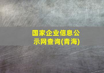 国家企业信息公示网查询(青海)