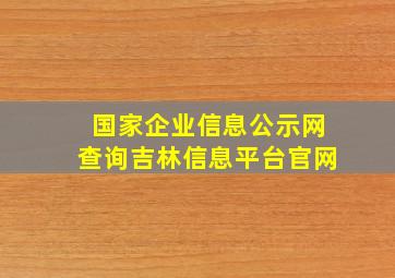 国家企业信息公示网查询吉林信息平台官网