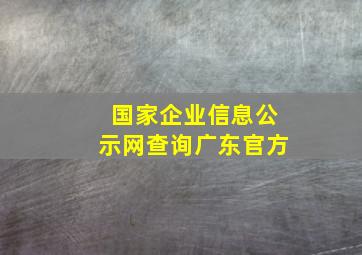 国家企业信息公示网查询广东官方