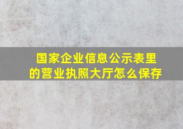 国家企业信息公示表里的营业执照大厅怎么保存