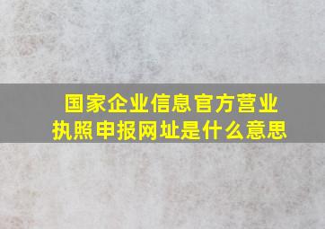 国家企业信息官方营业执照申报网址是什么意思