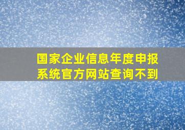 国家企业信息年度申报系统官方网站查询不到