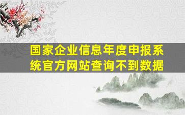 国家企业信息年度申报系统官方网站查询不到数据