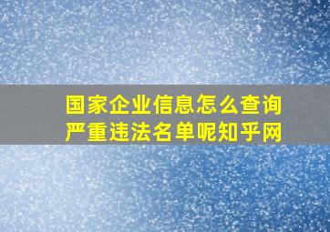 国家企业信息怎么查询严重违法名单呢知乎网