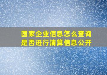 国家企业信息怎么查询是否进行清算信息公开