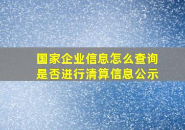 国家企业信息怎么查询是否进行清算信息公示