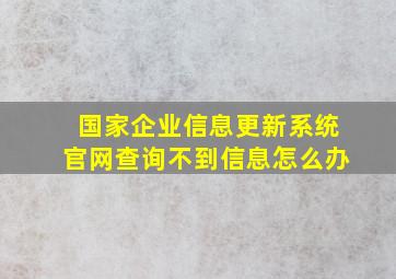 国家企业信息更新系统官网查询不到信息怎么办