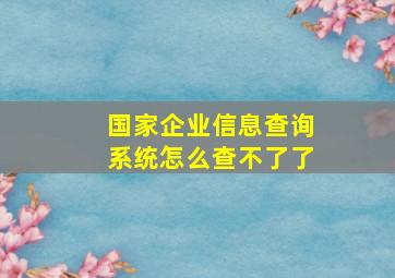 国家企业信息查询系统怎么查不了了