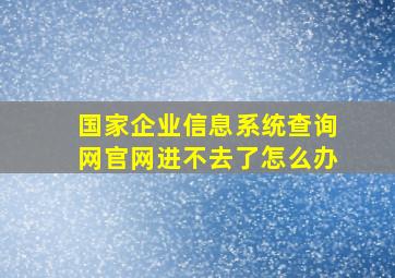 国家企业信息系统查询网官网进不去了怎么办