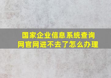 国家企业信息系统查询网官网进不去了怎么办理