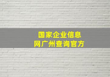 国家企业信息网广州查询官方