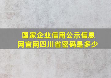 国家企业信用公示信息网官网四川省密码是多少