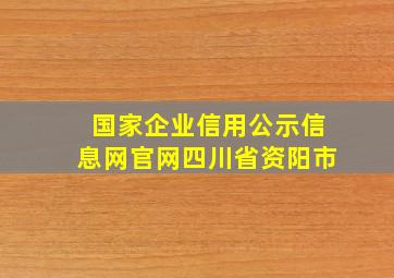 国家企业信用公示信息网官网四川省资阳市