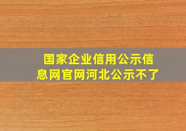 国家企业信用公示信息网官网河北公示不了