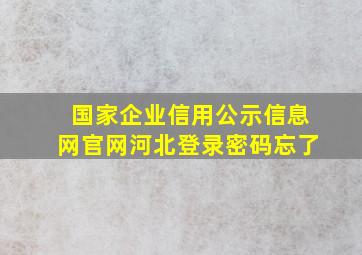 国家企业信用公示信息网官网河北登录密码忘了