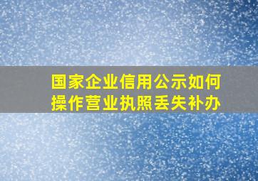 国家企业信用公示如何操作营业执照丢失补办