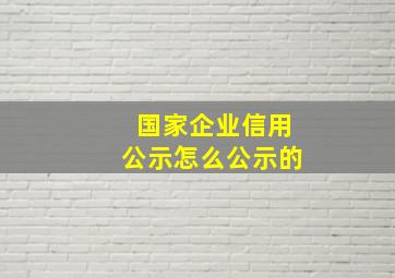 国家企业信用公示怎么公示的