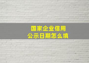 国家企业信用公示日期怎么填