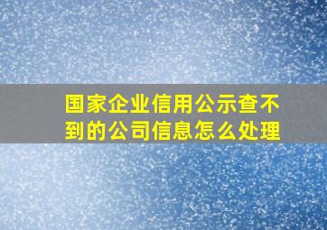 国家企业信用公示查不到的公司信息怎么处理