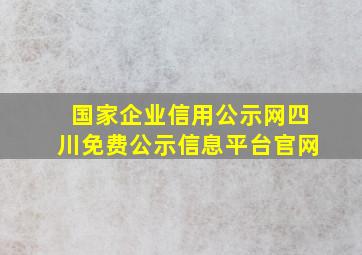 国家企业信用公示网四川免费公示信息平台官网