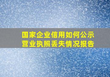 国家企业信用如何公示营业执照丢失情况报告