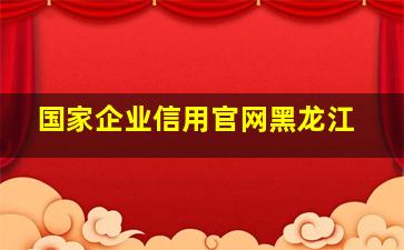 国家企业信用官网黑龙江