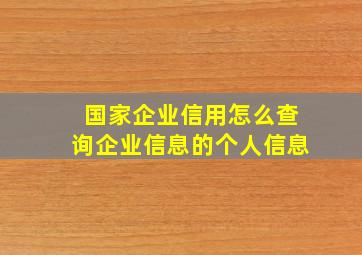 国家企业信用怎么查询企业信息的个人信息