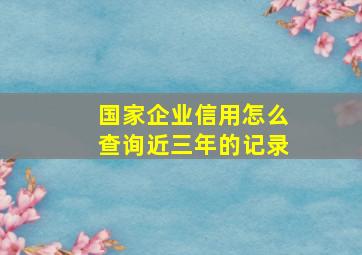 国家企业信用怎么查询近三年的记录