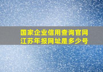 国家企业信用查询官网江苏年报网址是多少号