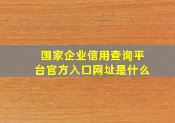 国家企业信用查询平台官方入口网址是什么