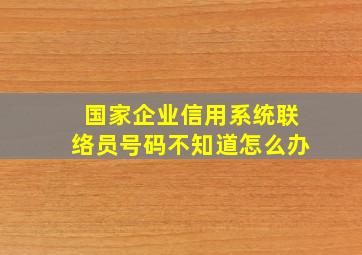 国家企业信用系统联络员号码不知道怎么办