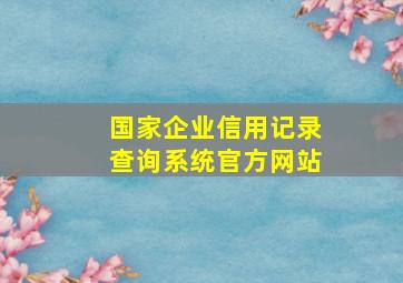 国家企业信用记录查询系统官方网站