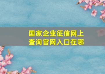 国家企业征信网上查询官网入口在哪