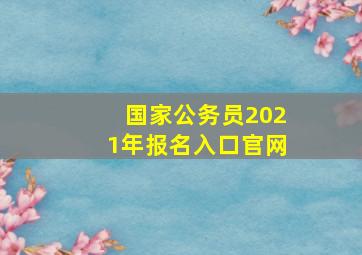 国家公务员2021年报名入口官网