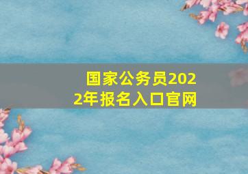 国家公务员2022年报名入口官网