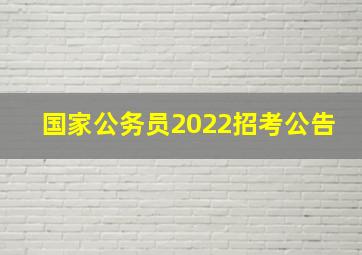 国家公务员2022招考公告