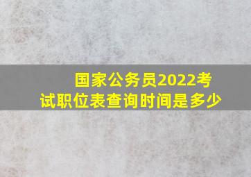 国家公务员2022考试职位表查询时间是多少