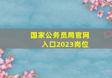 国家公务员局官网入口2023岗位