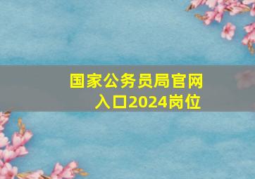 国家公务员局官网入口2024岗位