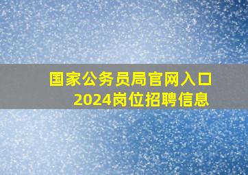 国家公务员局官网入口2024岗位招聘信息