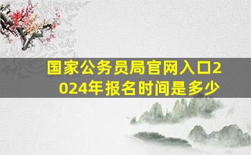 国家公务员局官网入口2024年报名时间是多少