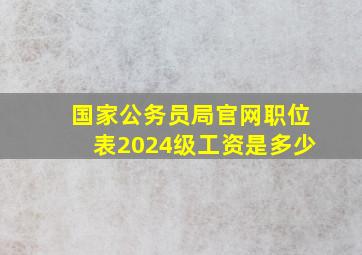 国家公务员局官网职位表2024级工资是多少