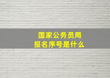 国家公务员局报名序号是什么