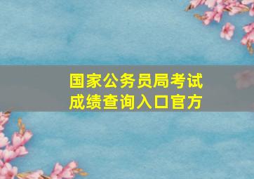 国家公务员局考试成绩查询入口官方