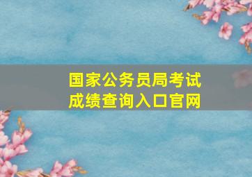 国家公务员局考试成绩查询入口官网