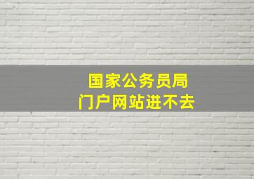 国家公务员局门户网站进不去