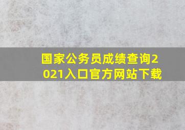 国家公务员成绩查询2021入口官方网站下载