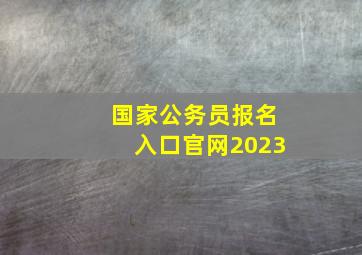 国家公务员报名入口官网2023