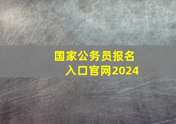 国家公务员报名入口官网2024