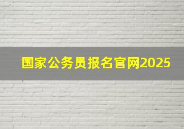 国家公务员报名官网2025